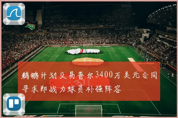 鹈鹕计划交易普尔3400万美元合同寻求即战力球员补强阵容