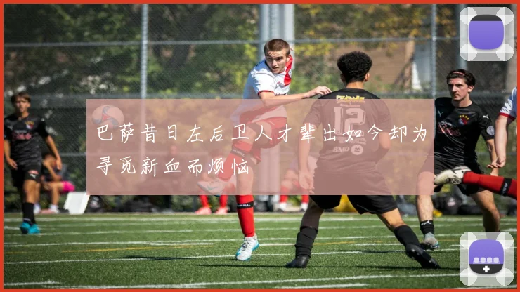巴萨昔日左后卫人才辈出如今却为寻觅新血而烦恼