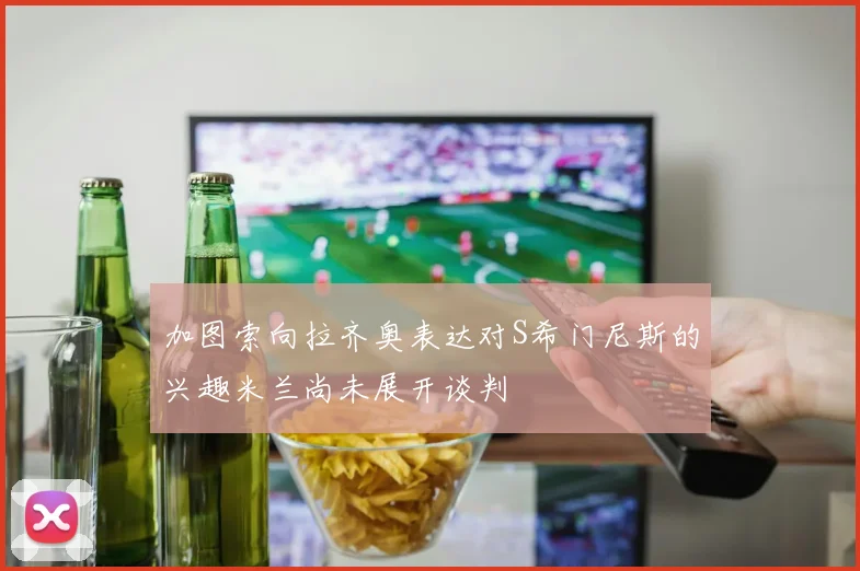 加图索向拉齐奥表达对S希门尼斯的兴趣米兰尚未展开谈判