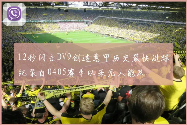 12秒闪击DV9创造意甲历史最快进球纪录自0405赛季以来无人能及
