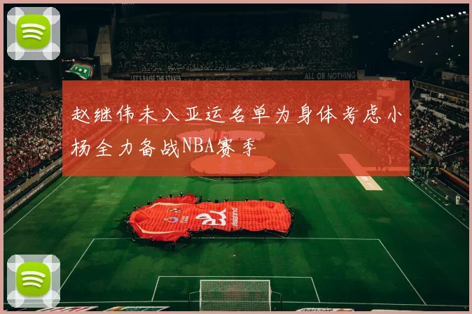 赵继伟未入亚运名单为身体考虑小杨全力备战NBA赛季