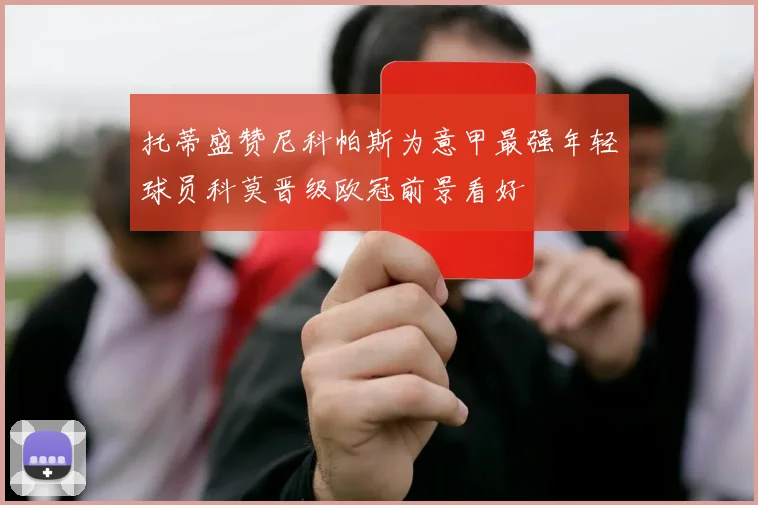 托蒂盛赞尼科帕斯为意甲最强年轻球员科莫晋级欧冠前景看好