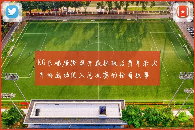 KG乐福唐斯离开森林狼后首年和次年均成功闯入总决赛的传奇故事