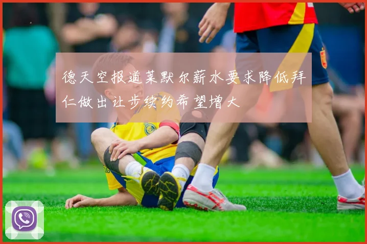 德天空报道莱默尔薪水要求降低拜仁做出让步续约希望增大