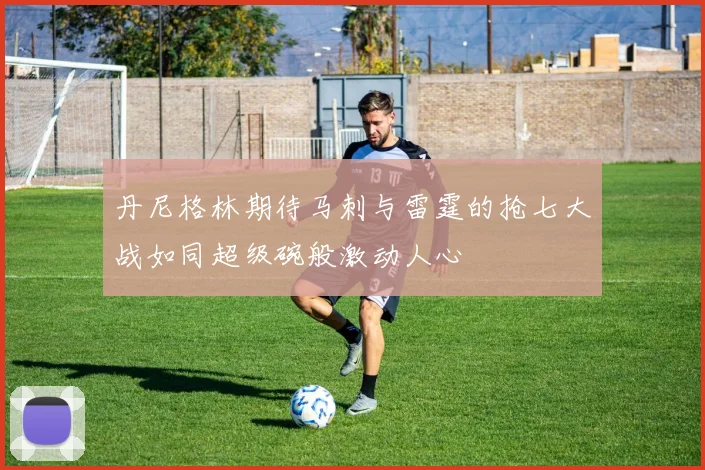 丹尼格林期待马刺与雷霆的抢七大战如同超级碗般激动人心