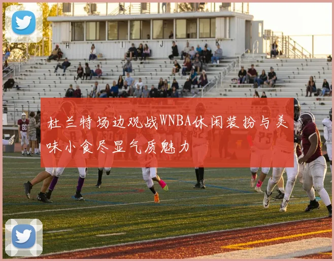 杜兰特场边观战WNBA休闲装扮与美味小食尽显气质魅力