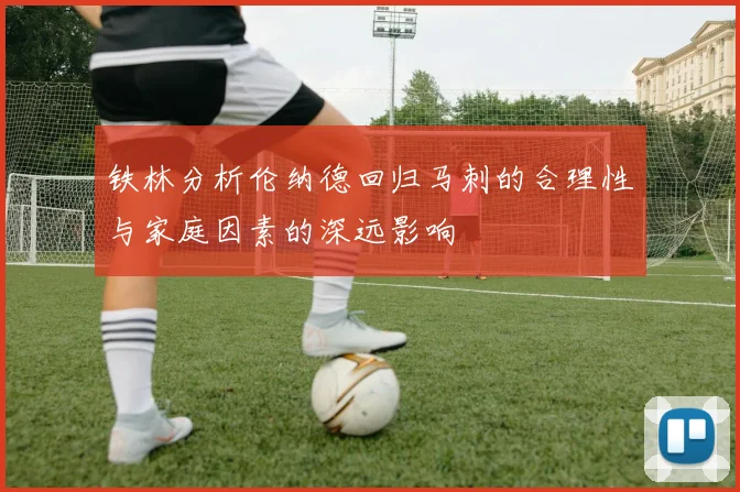 铁林分析伦纳德回归马刺的合理性与家庭因素的深远影响